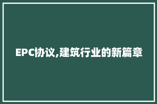 EPC协议,建筑行业的新篇章