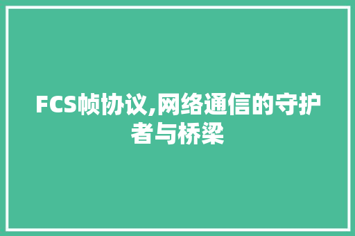 FCS帧协议,网络通信的守护者与桥梁