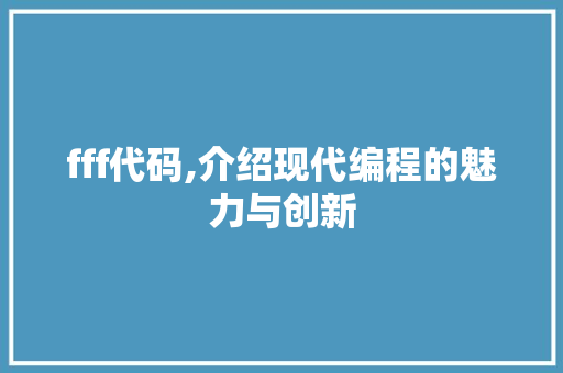 fff代码,介绍现代编程的魅力与创新 农业常识