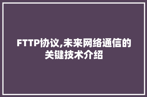FTTP协议,未来网络通信的关键技术介绍