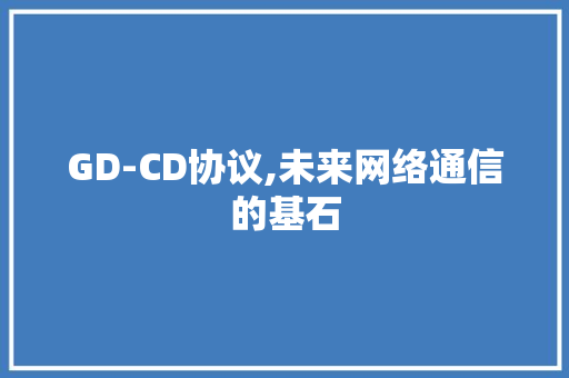 GD-CD协议,未来网络通信的基石