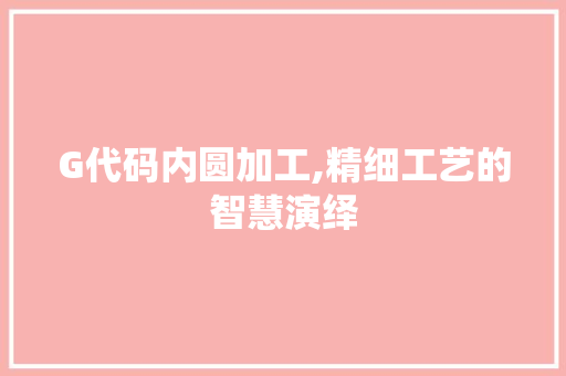 G代码内圆加工,精细工艺的智慧演绎