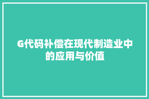 G代码补偿在现代制造业中的应用与价值