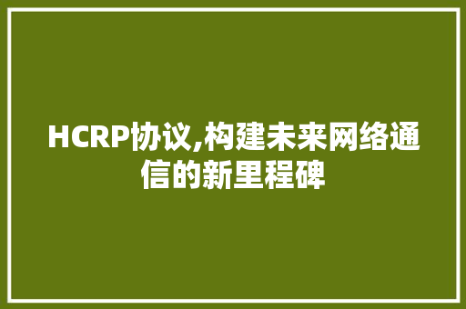 HCRP协议,构建未来网络通信的新里程碑