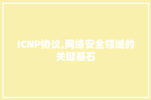 ICNP协议,网络安全领域的关键基石