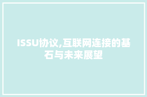 ISSU协议,互联网连接的基石与未来展望