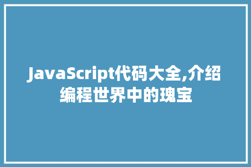 JavaScript代码大全,介绍编程世界中的瑰宝