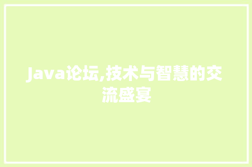 Java论坛,技术与智慧的交流盛宴