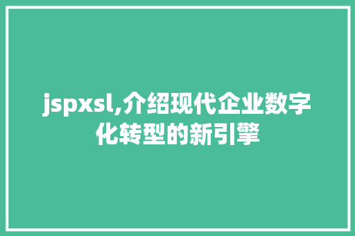 jspxsl,介绍现代企业数字化转型的新引擎