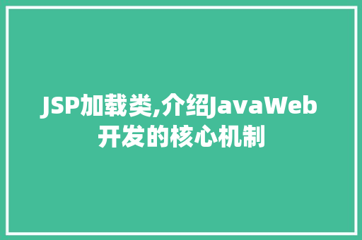 JSP加载类,介绍JavaWeb开发的核心机制