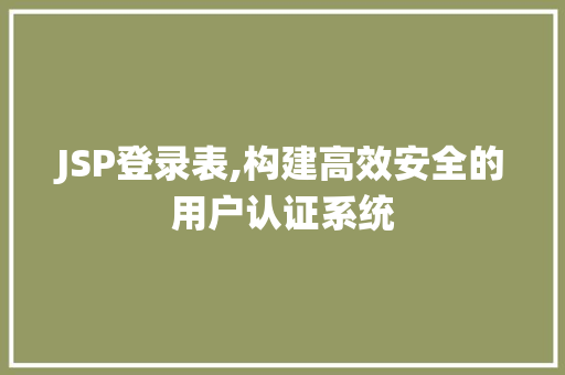 JSP登录表,构建高效安全的用户认证系统