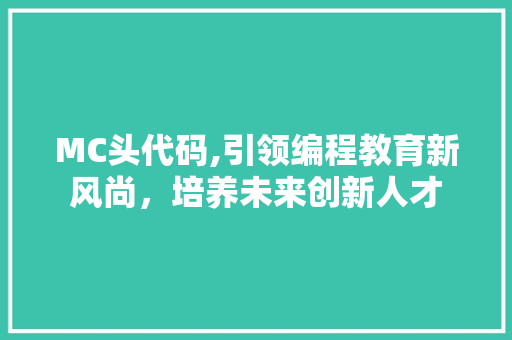 MC头代码,引领编程教育新风尚，培养未来创新人才