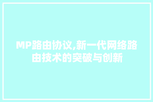 MP路由协议,新一代网络路由技术的突破与创新