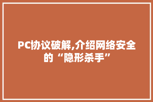 PC协议破解,介绍网络安全的“隐形杀手”