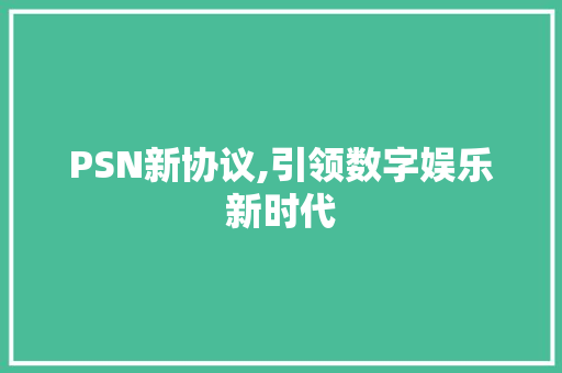 PSN新协议,引领数字娱乐新时代