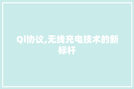 Qi协议,无线充电技术的新标杆 花朵知识