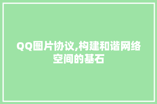 QQ图片协议,构建和谐网络空间的基石