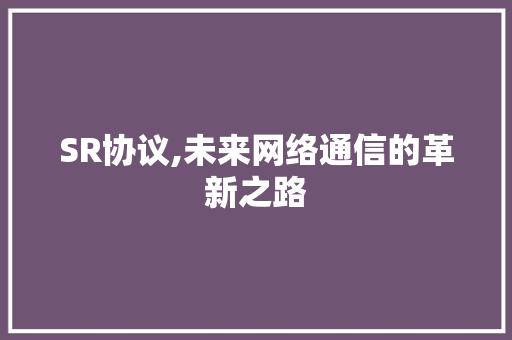 SR协议,未来网络通信的革新之路
