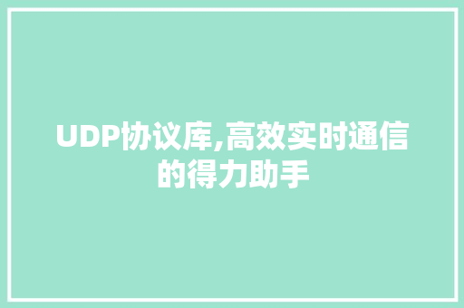 UDP协议库,高效实时通信的得力助手