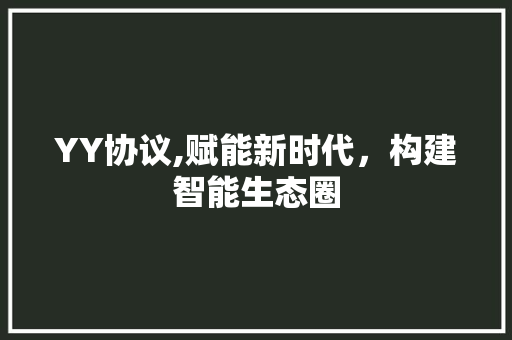 YY协议,赋能新时代，构建智能生态圈