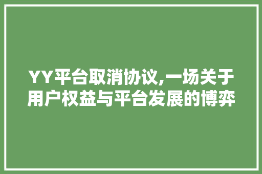 YY平台取消协议,一场关于用户权益与平台发展的博弈
