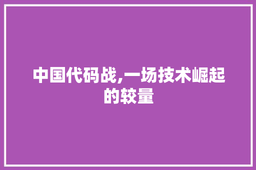 中国代码战,一场技术崛起的较量 种植技巧