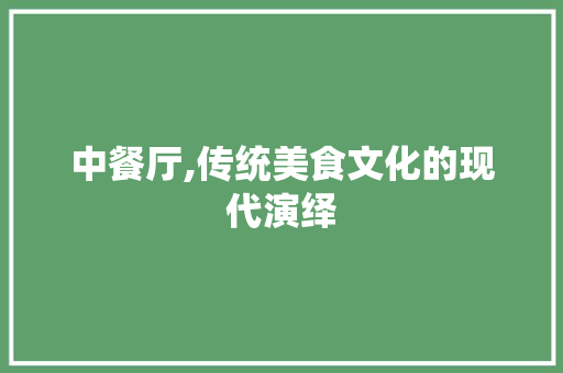 中餐厅,传统美食文化的现代演绎 种植技巧