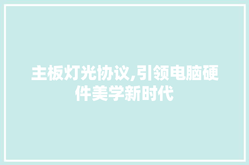 主板灯光协议,引领电脑硬件美学新时代