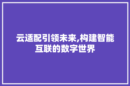 云适配引领未来,构建智能互联的数字世界 植物种类