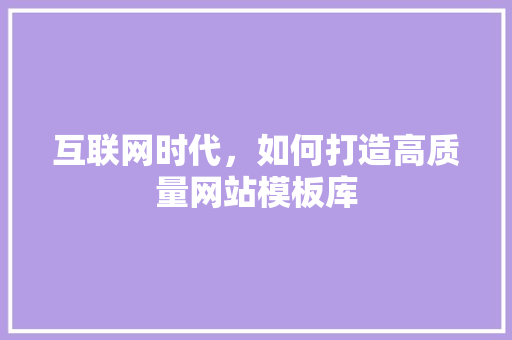 互联网时代，如何打造高质量网站模板库
