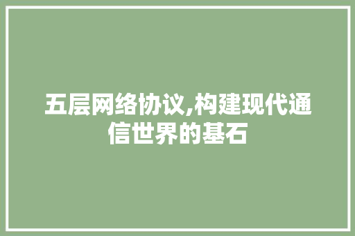 五层网络协议,构建现代通信世界的基石