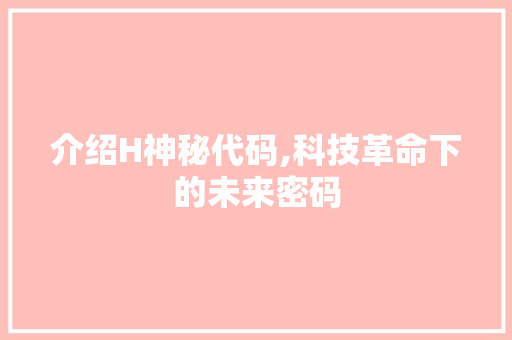 介绍H神秘代码,科技革命下的未来密码
