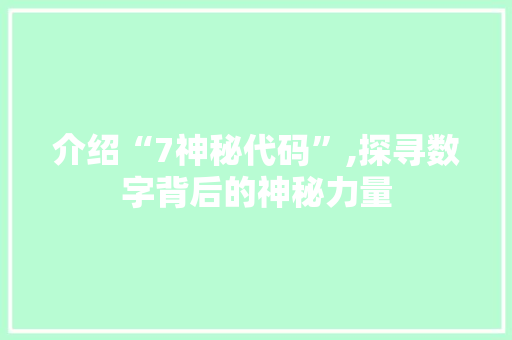 介绍“7神秘代码”,探寻数字背后的神秘力量