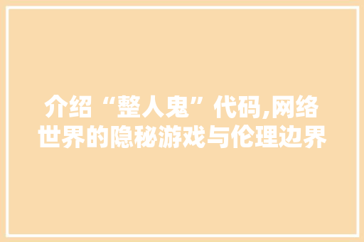 介绍“整人鬼”代码,网络世界的隐秘游戏与伦理边界 植物种类
