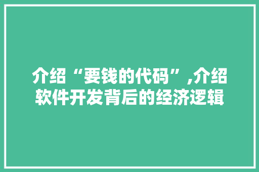 介绍“要钱的代码”,介绍软件开发背后的经济逻辑