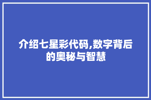 介绍七星彩代码,数字背后的奥秘与智慧