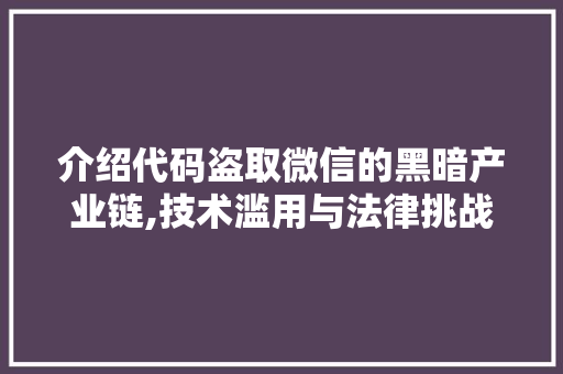 介绍代码盗取微信的黑暗产业链,技术滥用与法律挑战