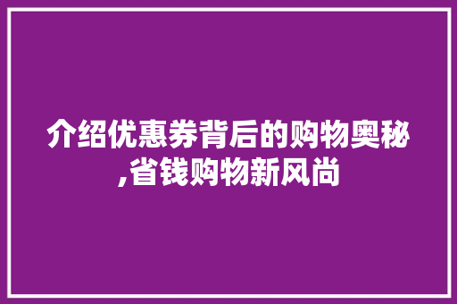 介绍优惠券背后的购物奥秘,省钱购物新风尚