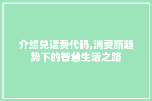 介绍兑话费代码,消费新趋势下的智慧生活之路