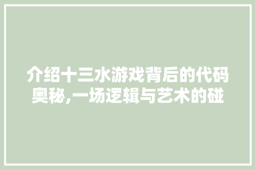 介绍十三水游戏背后的代码奥秘,一场逻辑与艺术的碰撞