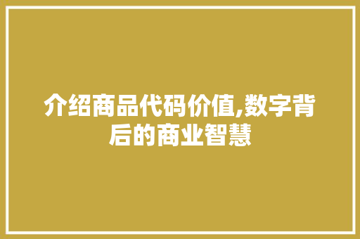 介绍商品代码价值,数字背后的商业智慧
