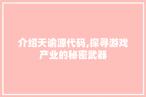 介绍天谕源代码,探寻游戏产业的秘密武器