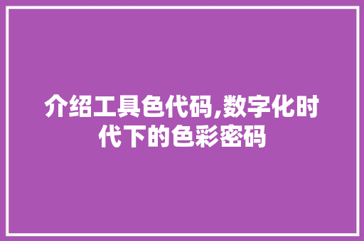 介绍工具色代码,数字化时代下的色彩密码