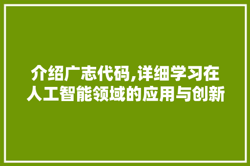 介绍广志代码,详细学习在人工智能领域的应用与创新