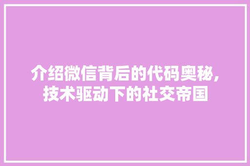 介绍微信背后的代码奥秘,技术驱动下的社交帝国 农业常识
