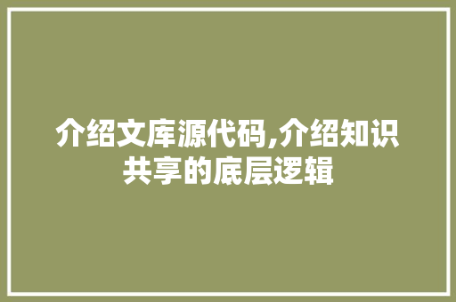 介绍文库源代码,介绍知识共享的底层逻辑