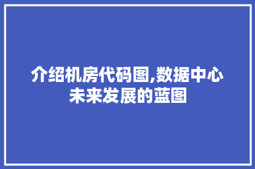介绍机房代码图,数据中心未来发展的蓝图