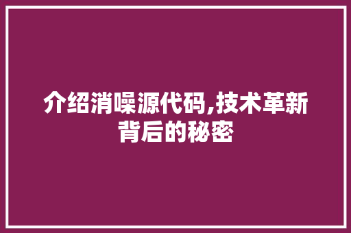 介绍消噪源代码,技术革新背后的秘密 农业常识