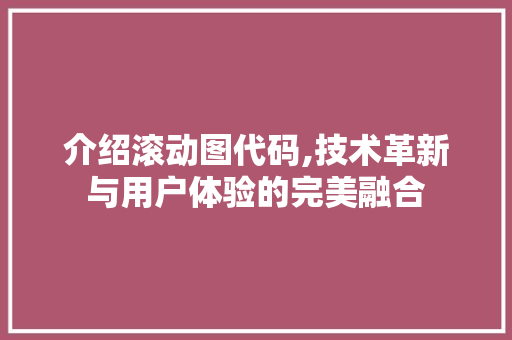介绍滚动图代码,技术革新与用户体验的完美融合 番茄种植技巧