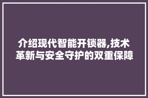 介绍现代智能开锁器,技术革新与安全守护的双重保障 番茄种植技巧